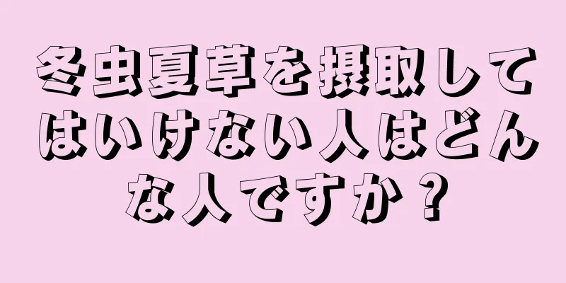 冬虫夏草を摂取してはいけない人はどんな人ですか？