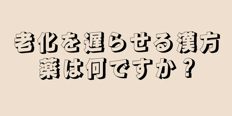 老化を遅らせる漢方薬は何ですか？