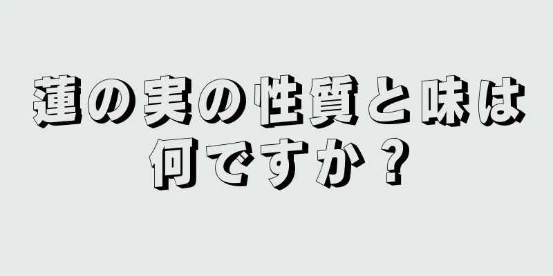 蓮の実の性質と味は何ですか？
