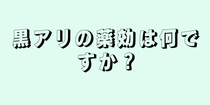 黒アリの薬効は何ですか？