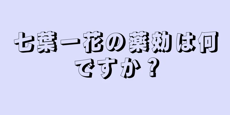 七葉一花の薬効は何ですか？