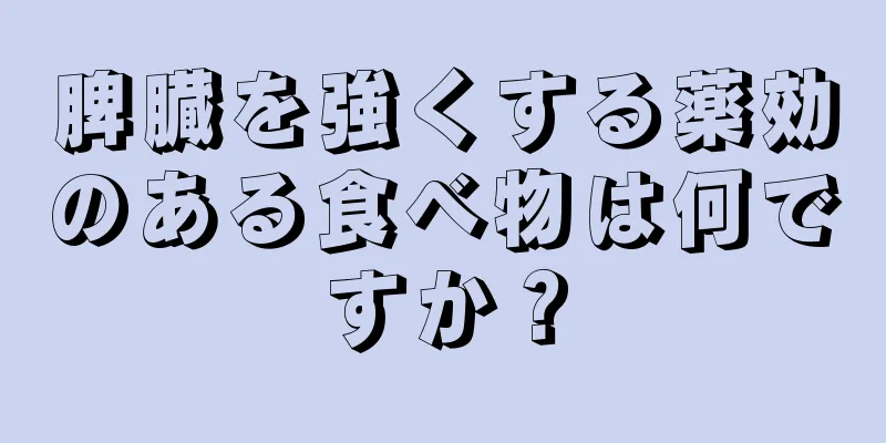 脾臓を強くする薬効のある食べ物は何ですか？
