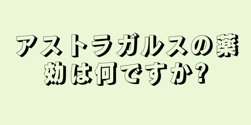 アストラガルスの薬効は何ですか?