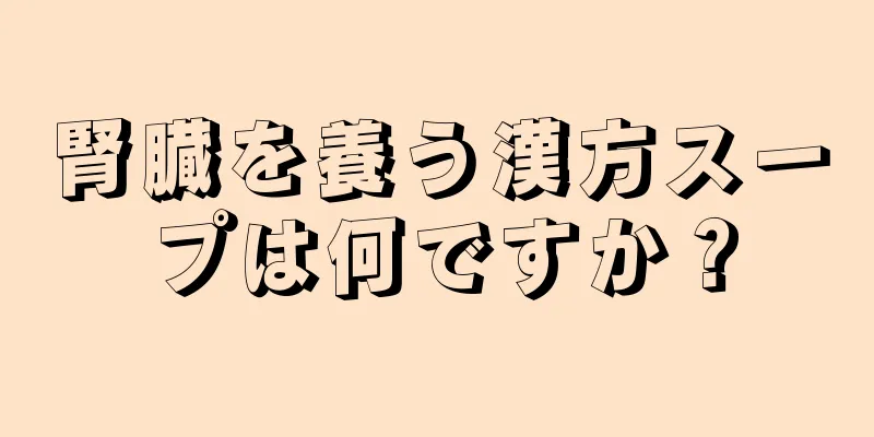 腎臓を養う漢方スープは何ですか？