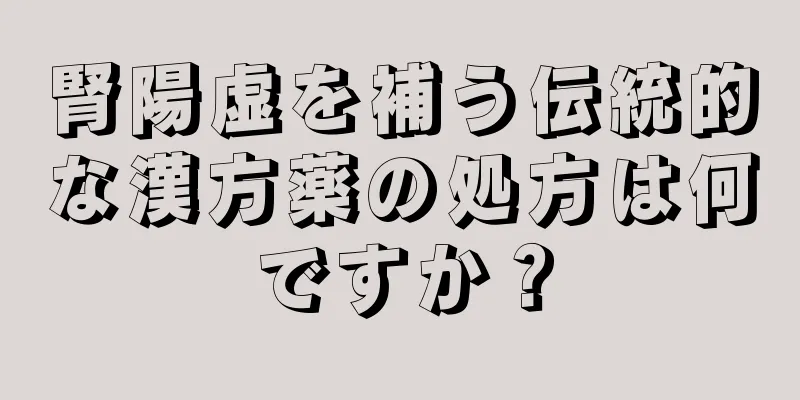 腎陽虚を補う伝統的な漢方薬の処方は何ですか？