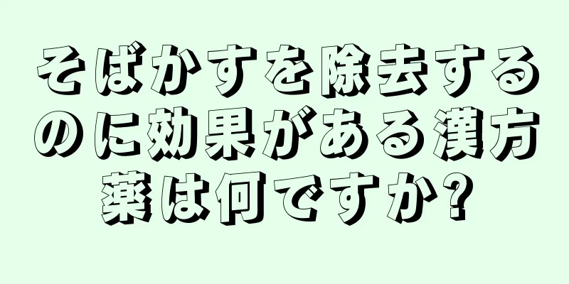 そばかすを除去するのに効果がある漢方薬は何ですか?