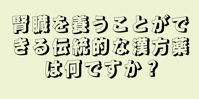 腎臓を養うことができる伝統的な漢方薬は何ですか？