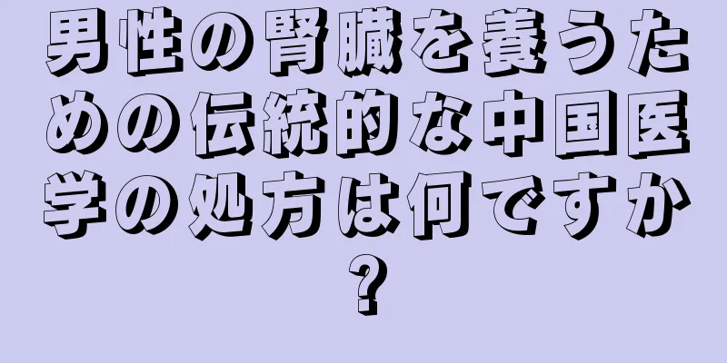 男性の腎臓を養うための伝統的な中国医学の処方は何ですか?