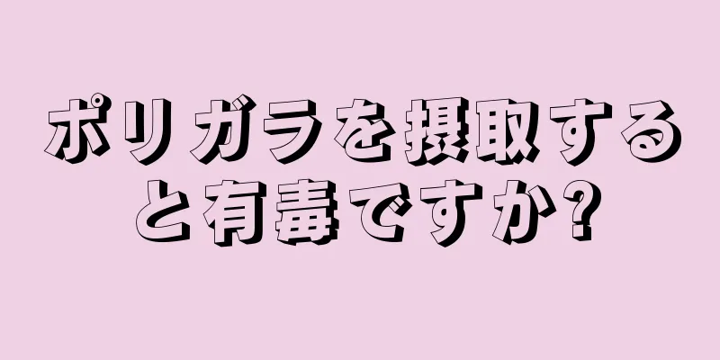 ポリガラを摂取すると有毒ですか?