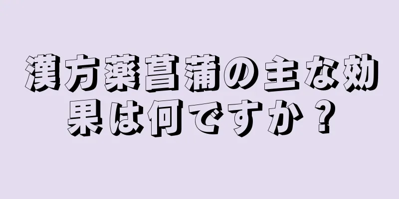 漢方薬菖蒲の主な効果は何ですか？