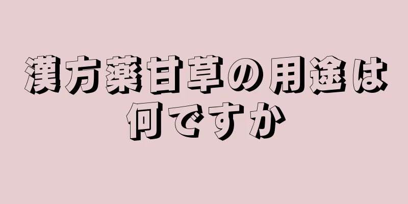 漢方薬甘草の用途は何ですか