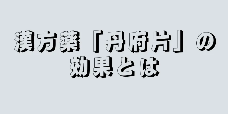 漢方薬「丹府片」の効果とは