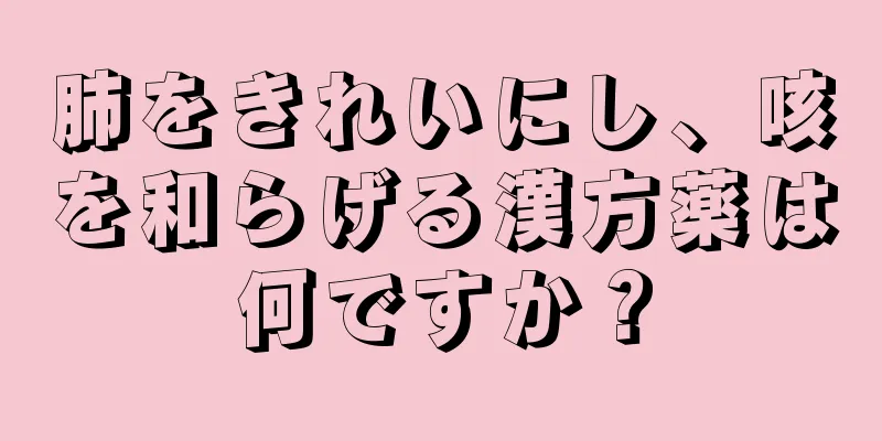 肺をきれいにし、咳を和らげる漢方薬は何ですか？