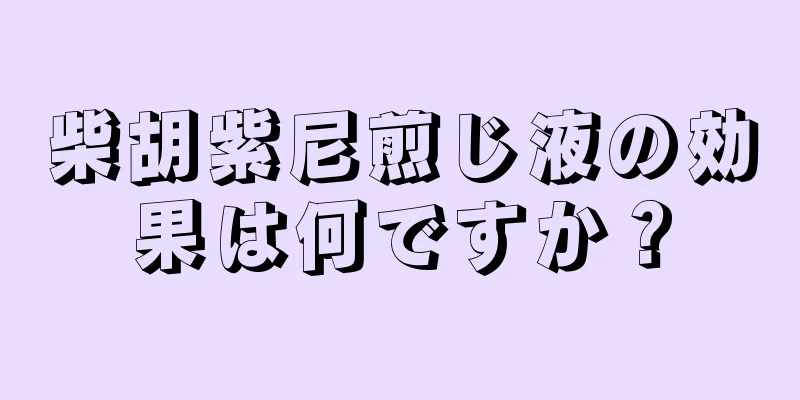 柴胡紫尼煎じ液の効果は何ですか？