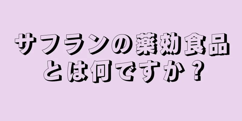 サフランの薬効食品とは何ですか？