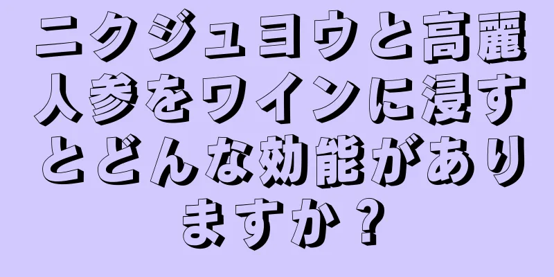 ニクジュヨウと高麗人参をワインに浸すとどんな効能がありますか？