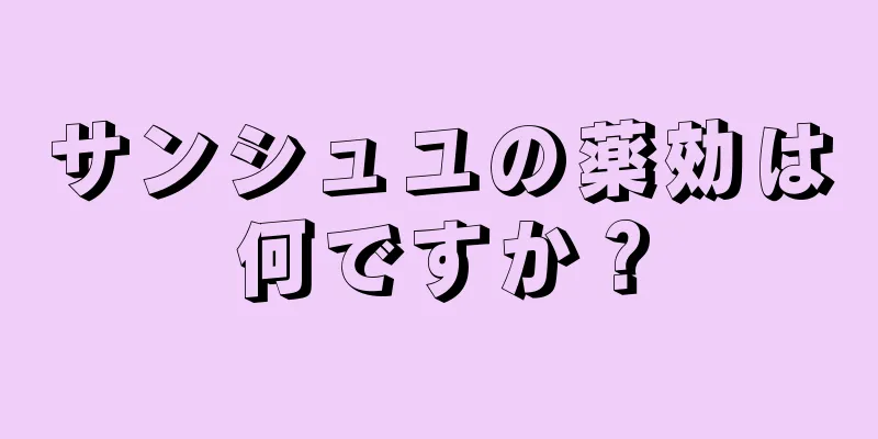 サンシュユの薬効は何ですか？