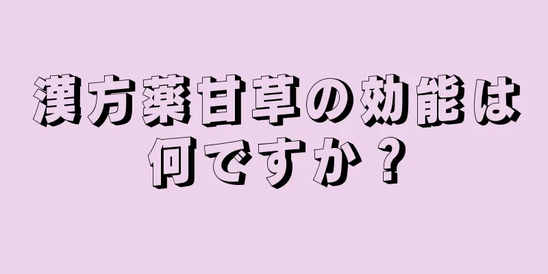 漢方薬甘草の効能は何ですか？