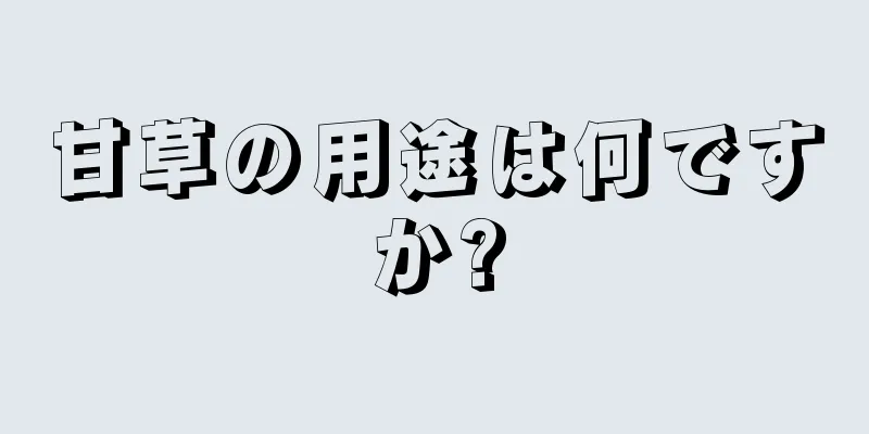 甘草の用途は何ですか?