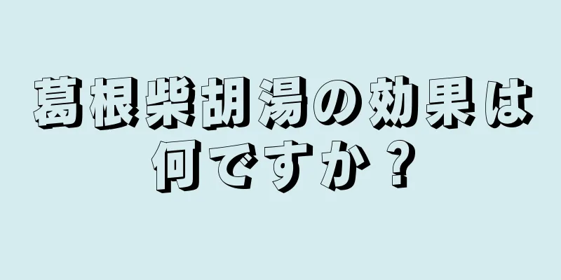 葛根柴胡湯の効果は何ですか？