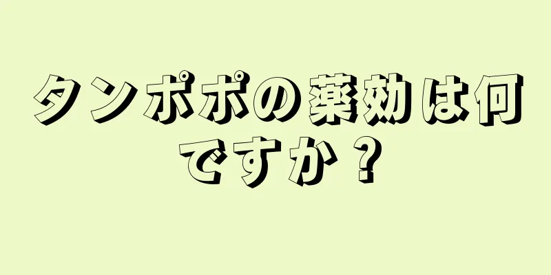 タンポポの薬効は何ですか？