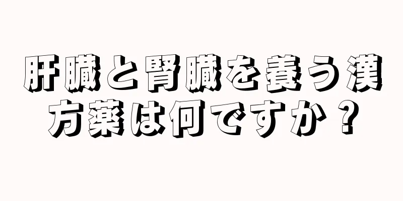 肝臓と腎臓を養う漢方薬は何ですか？