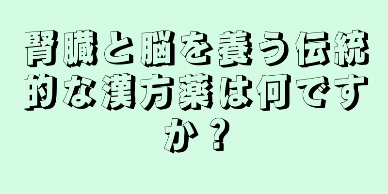 腎臓と脳を養う伝統的な漢方薬は何ですか？