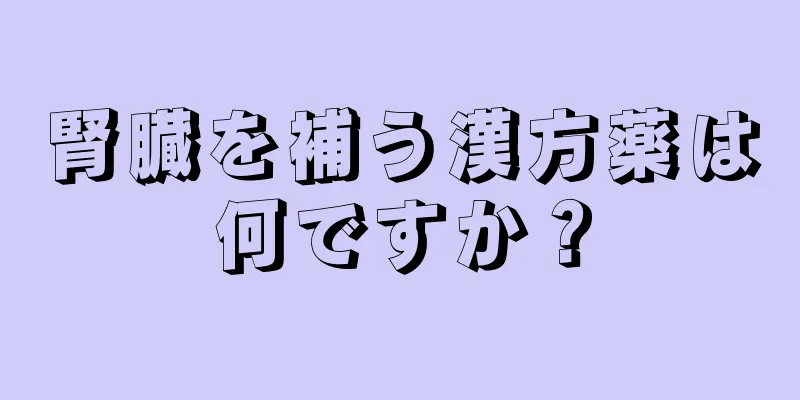 腎臓を補う漢方薬は何ですか？