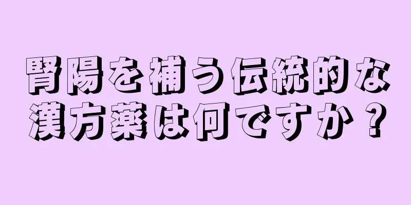 腎陽を補う伝統的な漢方薬は何ですか？