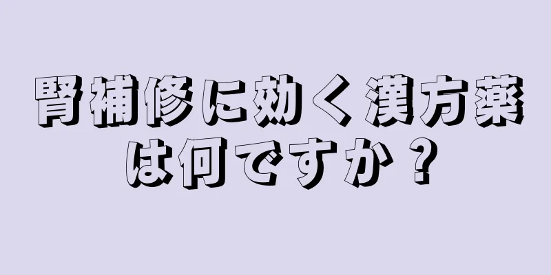 腎補修に効く漢方薬は何ですか？