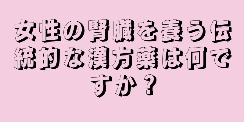 女性の腎臓を養う伝統的な漢方薬は何ですか？