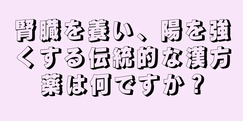 腎臓を養い、陽を強くする伝統的な漢方薬は何ですか？