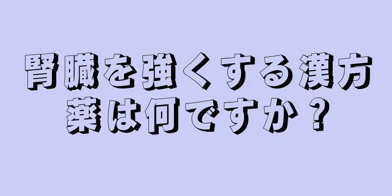 腎臓を強くする漢方薬は何ですか？