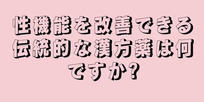 性機能を改善できる伝統的な漢方薬は何ですか?