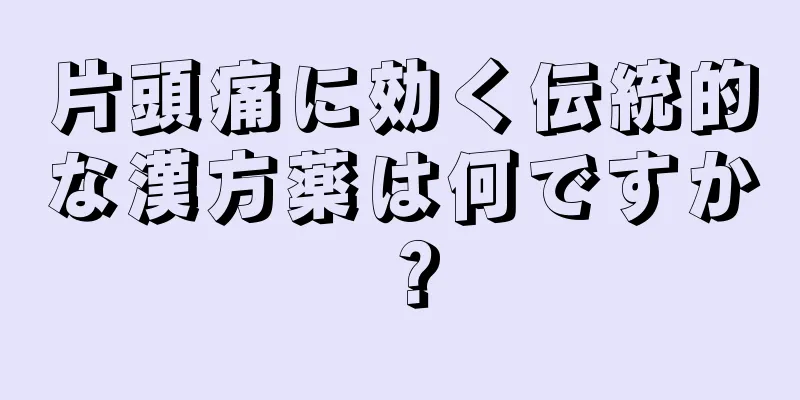 片頭痛に効く伝統的な漢方薬は何ですか？