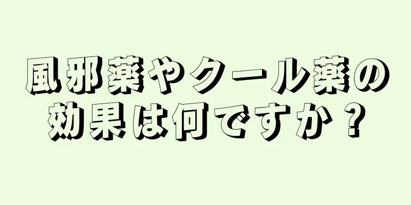風邪薬やクール薬の効果は何ですか？
