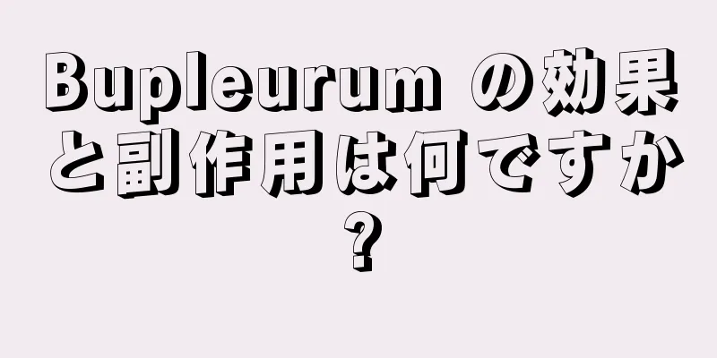 Bupleurum の効果と副作用は何ですか?