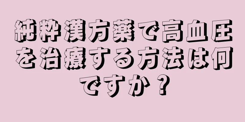 純粋漢方薬で高血圧を治療する方法は何ですか？