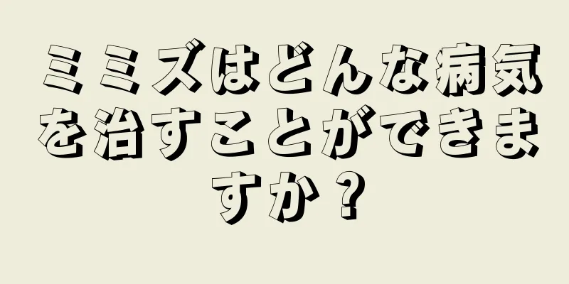 ミミズはどんな病気を治すことができますか？