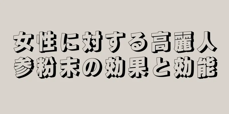 女性に対する高麗人参粉末の効果と効能