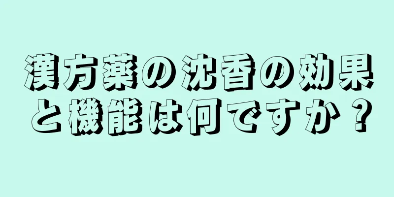 漢方薬の沈香の効果と機能は何ですか？