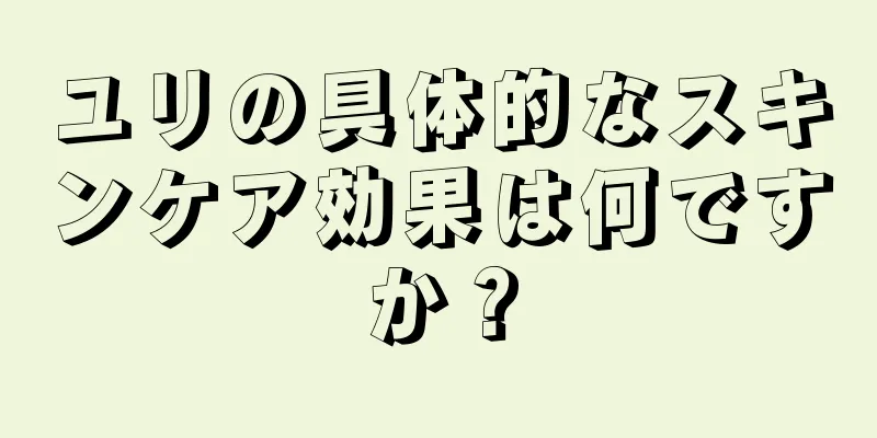ユリの具体的なスキンケア効果は何ですか？