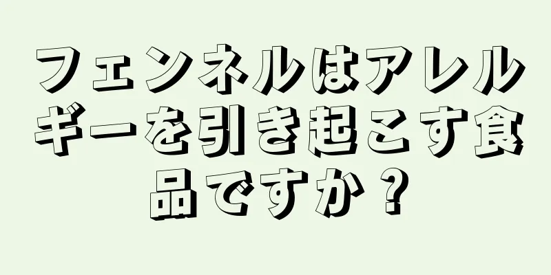 フェンネルはアレルギーを引き起こす食品ですか？