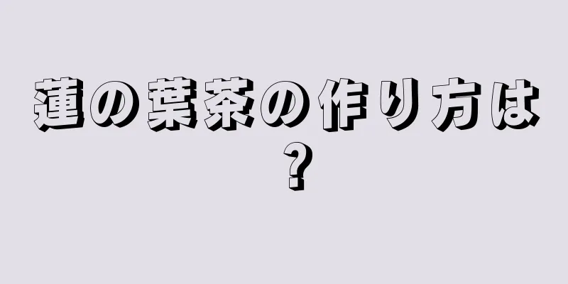 蓮の葉茶の作り方は？
