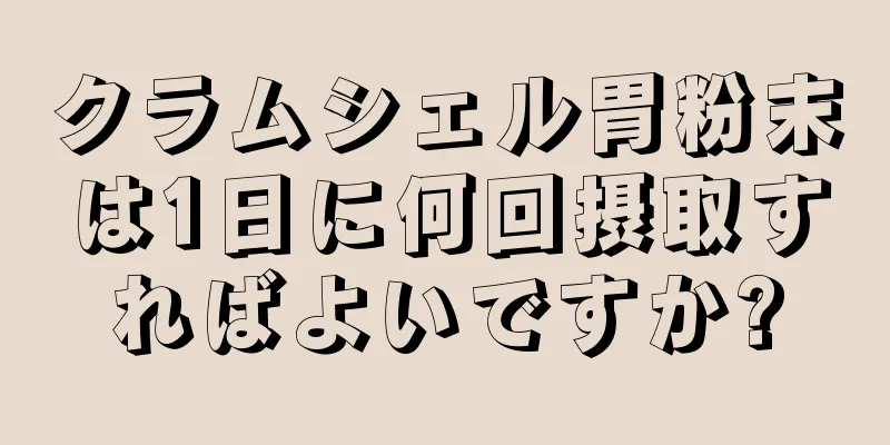 クラムシェル胃粉末は1日に何回摂取すればよいですか?