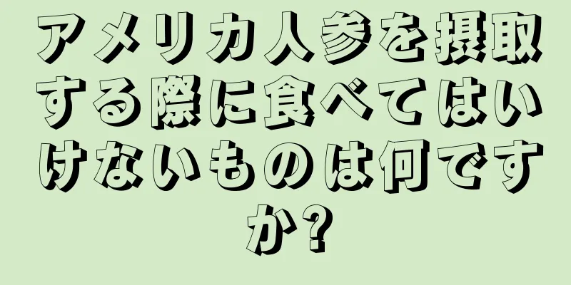 アメリカ人参を摂取する際に食べてはいけないものは何ですか?
