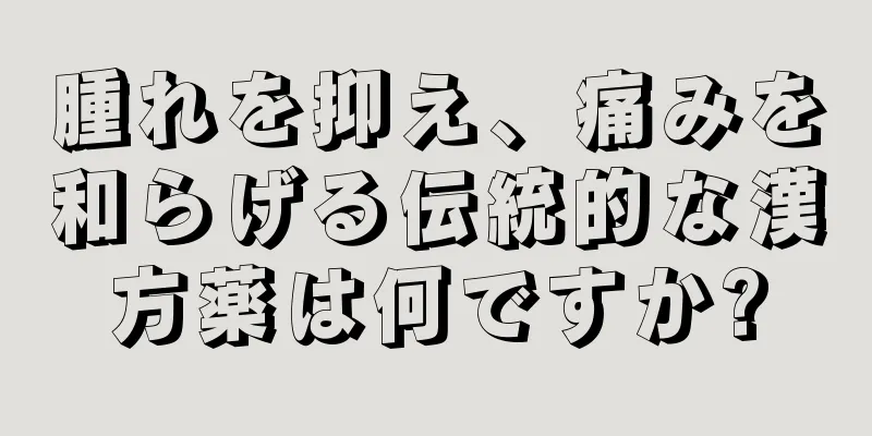 腫れを抑え、痛みを和らげる伝統的な漢方薬は何ですか?