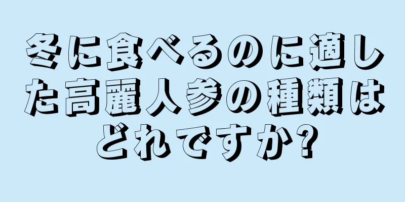 冬に食べるのに適した高麗人参の種類はどれですか?
