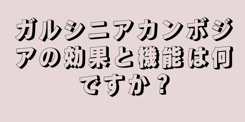 ガルシニアカンボジアの効果と機能は何ですか？