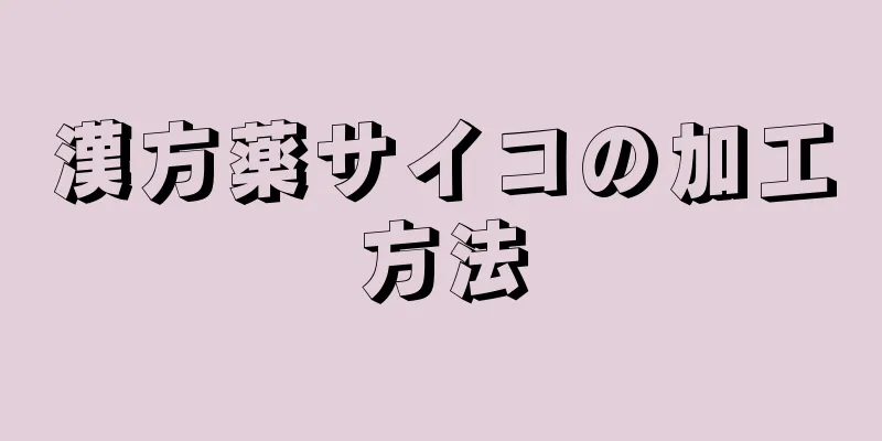漢方薬サイコの加工方法